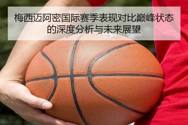 梅西迈阿密国际赛季表现对比巅峰状态的深度分析与未来展望